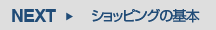 NEXT[ショッピングの基本]