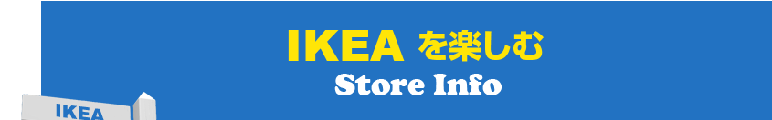 IKEAを楽しむ　Store Info